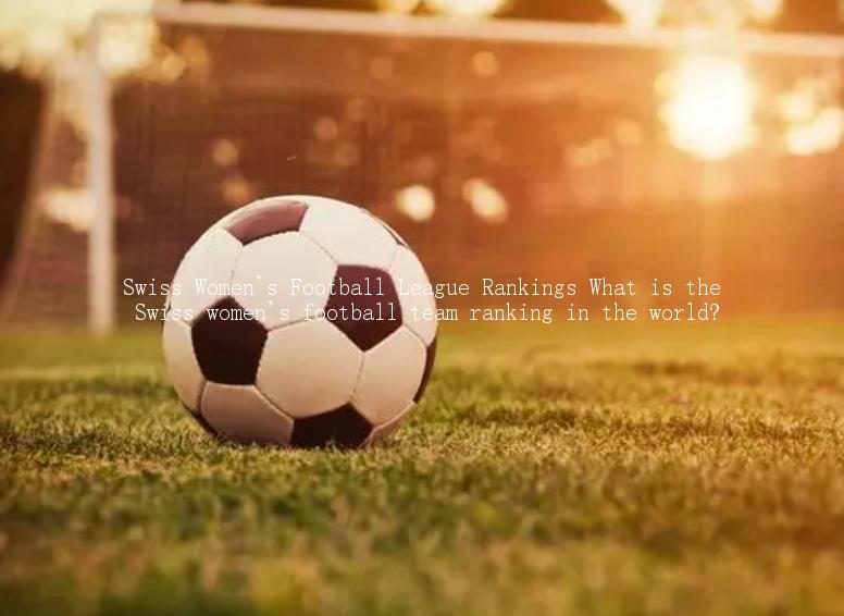 Swiss Women's Football League Rankings What is the Swiss women's football team ranking in the world?