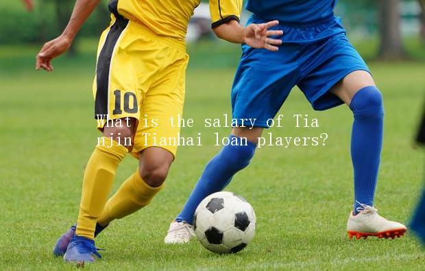 What is the salary of Tianjin Tianhai loan players?