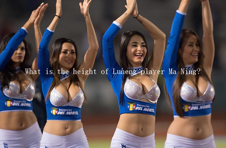 What is the height of Luneng player Ma Ning?